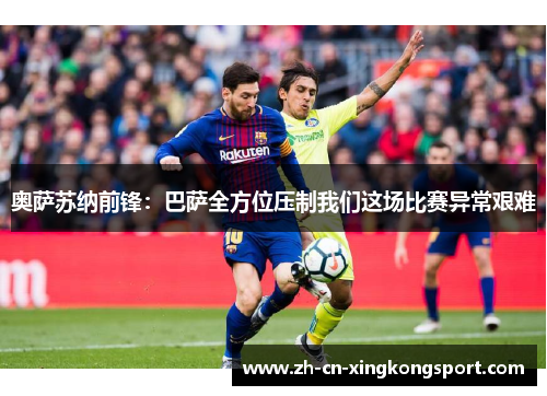 奥萨苏纳前锋:巴萨全方位压制我们这场比赛异常艰难 奥萨苏纳前锋:巴萨全方位压制我们这场比赛异常艰难