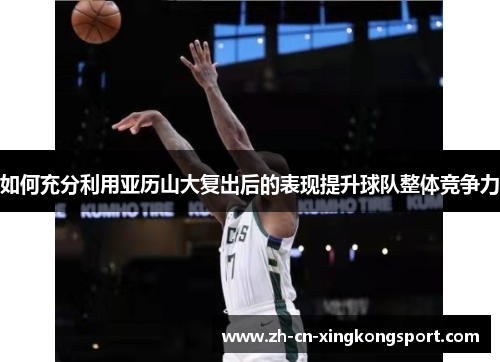 如何充分利用亚历山大复出后的表现提升球队整体竞争力