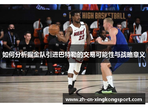 如何分析掘金队引进巴特勒的交易可能性与战略意义