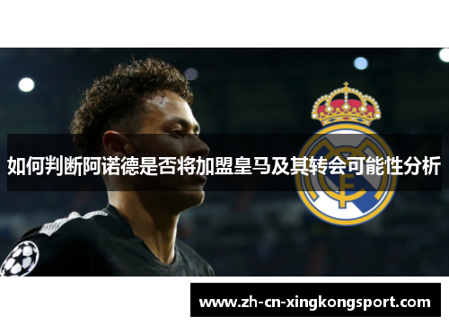 如何判断阿诺德是否将加盟皇马及其转会可能性分析