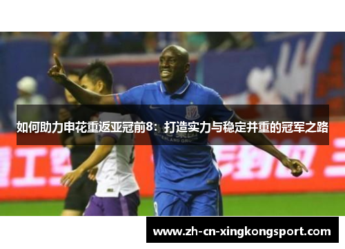 如何助力申花重返亚冠前8：打造实力与稳定并重的冠军之路