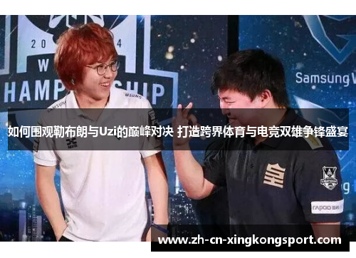 如何围观勒布朗与Uzi的巅峰对决 打造跨界体育与电竞双雄争锋盛宴