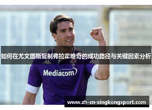 如何在尤文图斯复制弗拉霍维奇的成功路径与关键因素分析