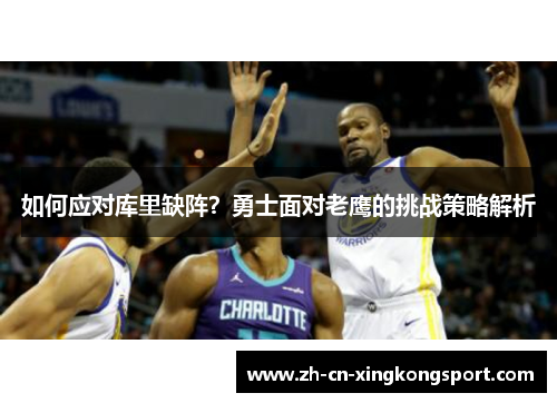 如何应对库里缺阵？勇士面对老鹰的挑战策略解析