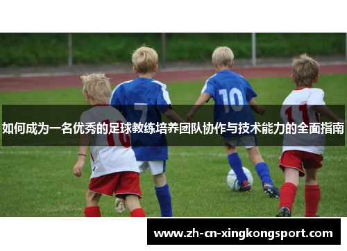 如何成为一名优秀的足球教练培养团队协作与技术能力的全面指南