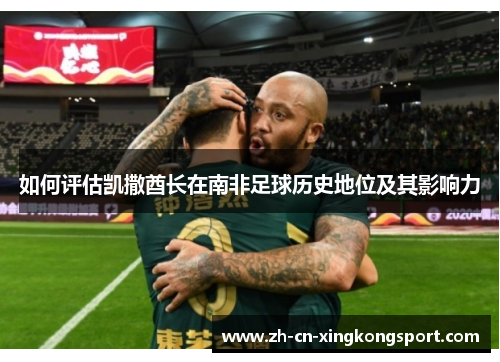 如何评估凯撒酋长在南非足球历史地位及其影响力