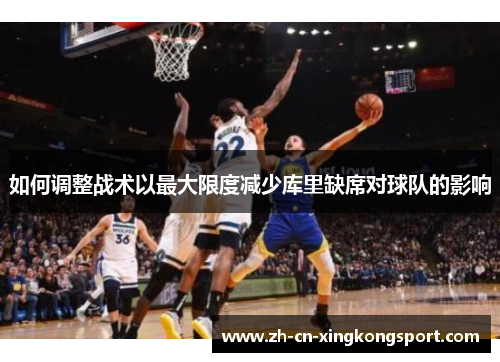 如何调整战术以最大限度减少库里缺席对球队的影响 如何调整战术以最大限度减少库里缺席对球队的影响