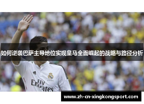 如何逆袭巴萨主导地位实现皇马全面崛起的战略与路径分析 如何逆袭巴萨主导地位实现皇马全面崛起的战略与路径分析