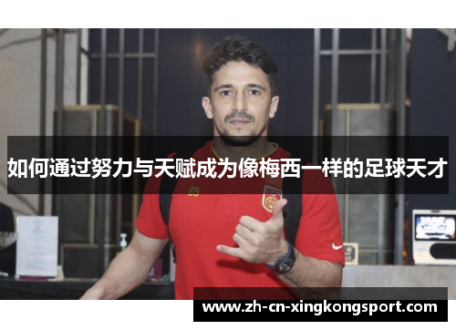 如何通过努力与天赋成为像梅西一样的足球天才 如何通过努力与天赋成为像梅西一样的足球天才