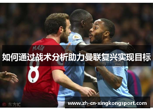 如何通过战术分析助力曼联复兴实现目标 如何通过战术分析助力曼联复兴实现目标