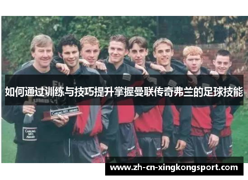 如何通过训练与技巧提升掌握曼联传奇弗兰的足球技能 如何通过训练与技巧提升掌握曼联传奇弗兰的足球技能