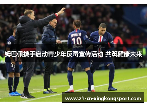 姆巴佩携手启动青少年反毒宣传活动 共筑健康未来 姆巴佩携手启动青少年反毒宣传活动 共筑健康未来