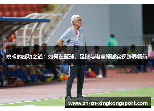 姚明的成功之道:如何在篮球、足球与电竞领域实现跨界领航 姚明的成功之道:如何在篮球、足球与电竞领域实现跨界领航